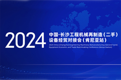 2024年中国（长沙）工程机械及再制造（二手）设备经贸对接会（肯尼亚）