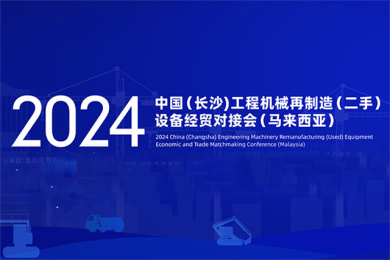 2024中国（长沙）工程机械及再制造（二手）设备经贸对接会（马来西亚）